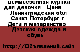 демисезонная куртка для девочки › Цена ­ 400 - Ленинградская обл., Санкт-Петербург г. Дети и материнство » Детская одежда и обувь   
